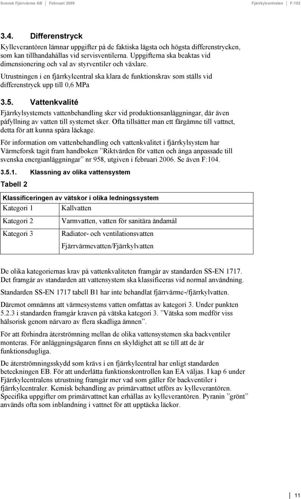 Vattenkvalité Fjärrkylsystemets vattenbehandling sker vid produktionsanläggningar, där även påfyllning av vatten till systemet sker.