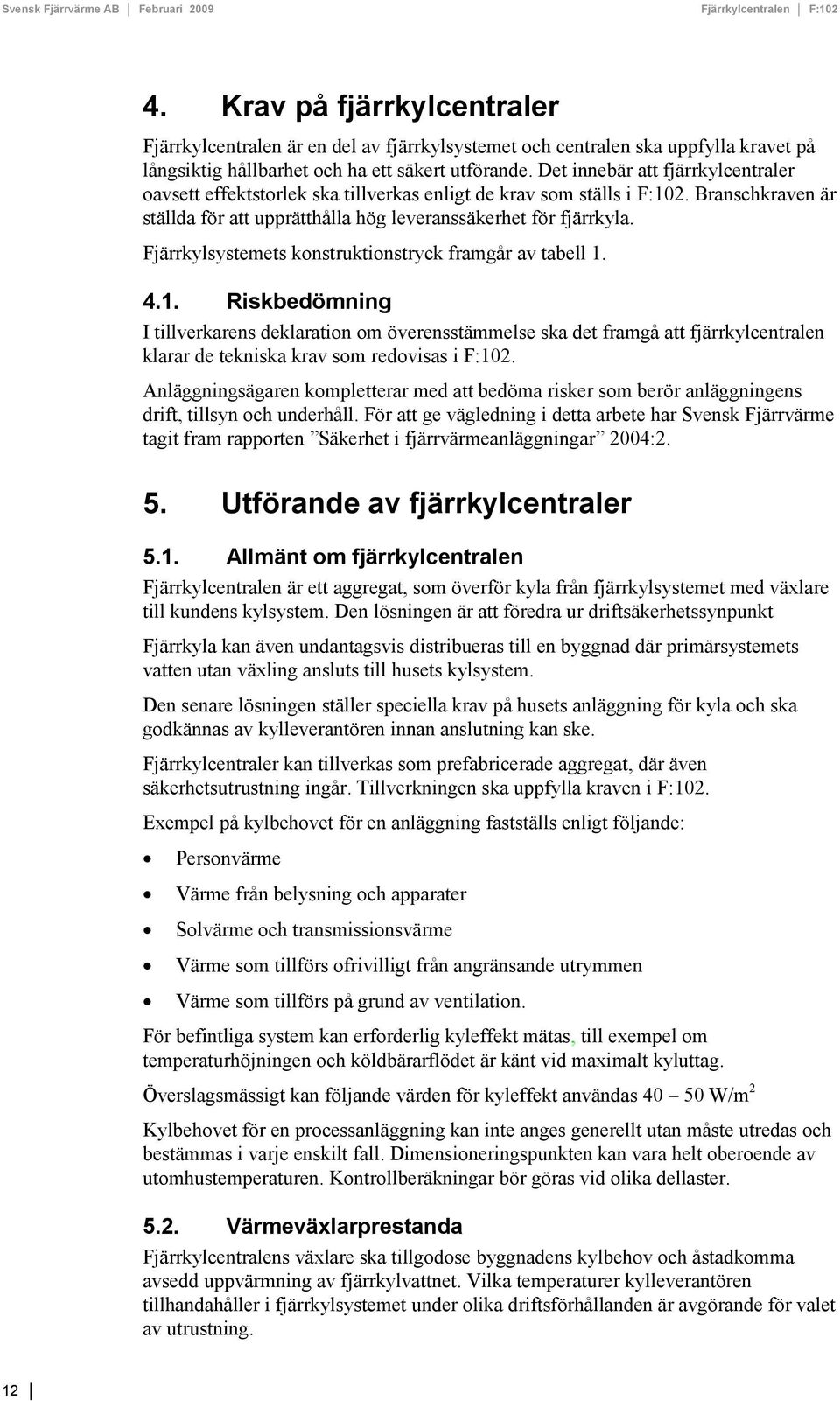 Fjärrkylsystemets konstruktionstryck framgår av tabell 1.