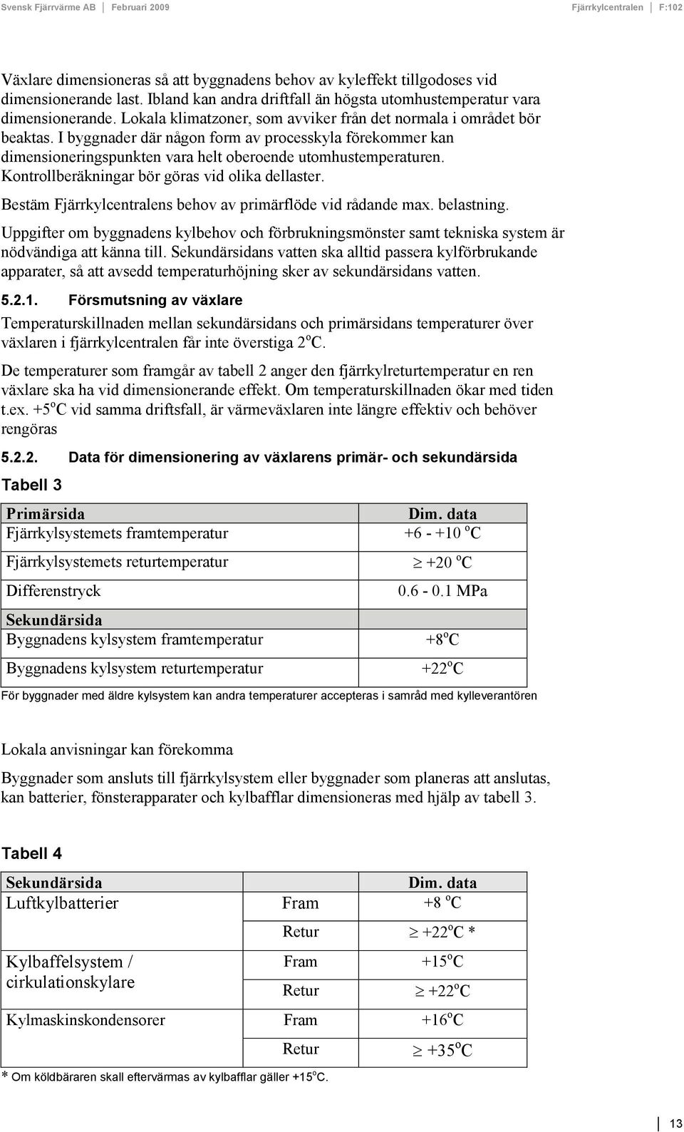 ontrollberäkningar bör göras vid olika dellaster. Bestäm Fjärrkylcentralens behov av primärflöde vid rådande max. belastning.