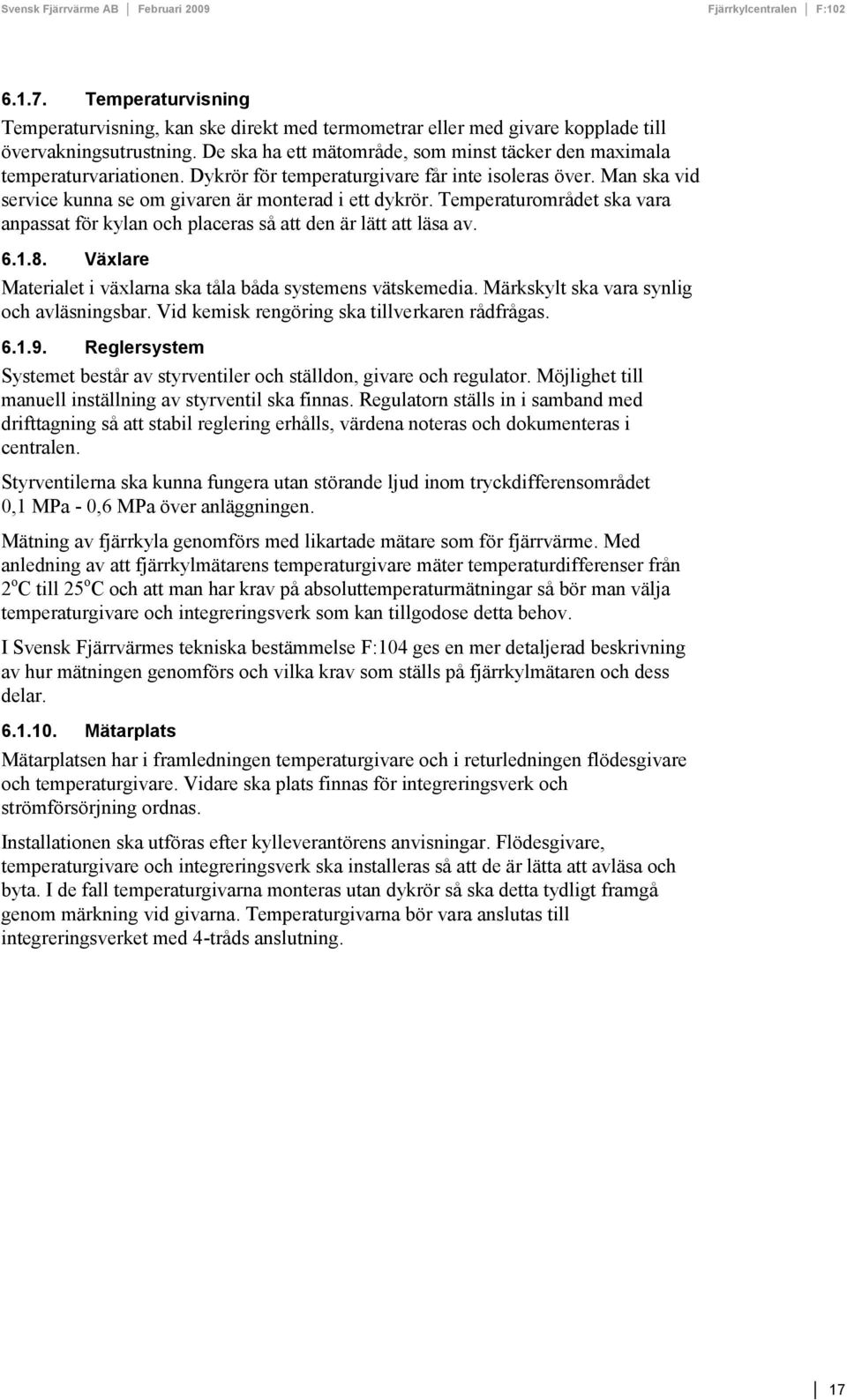 Temperaturområdet ska vara anpassat för kylan och placeras så att den är lätt att läsa av. 6.1.8. Växlare Materialet i växlarna ska tåla båda systemens vätskemedia.