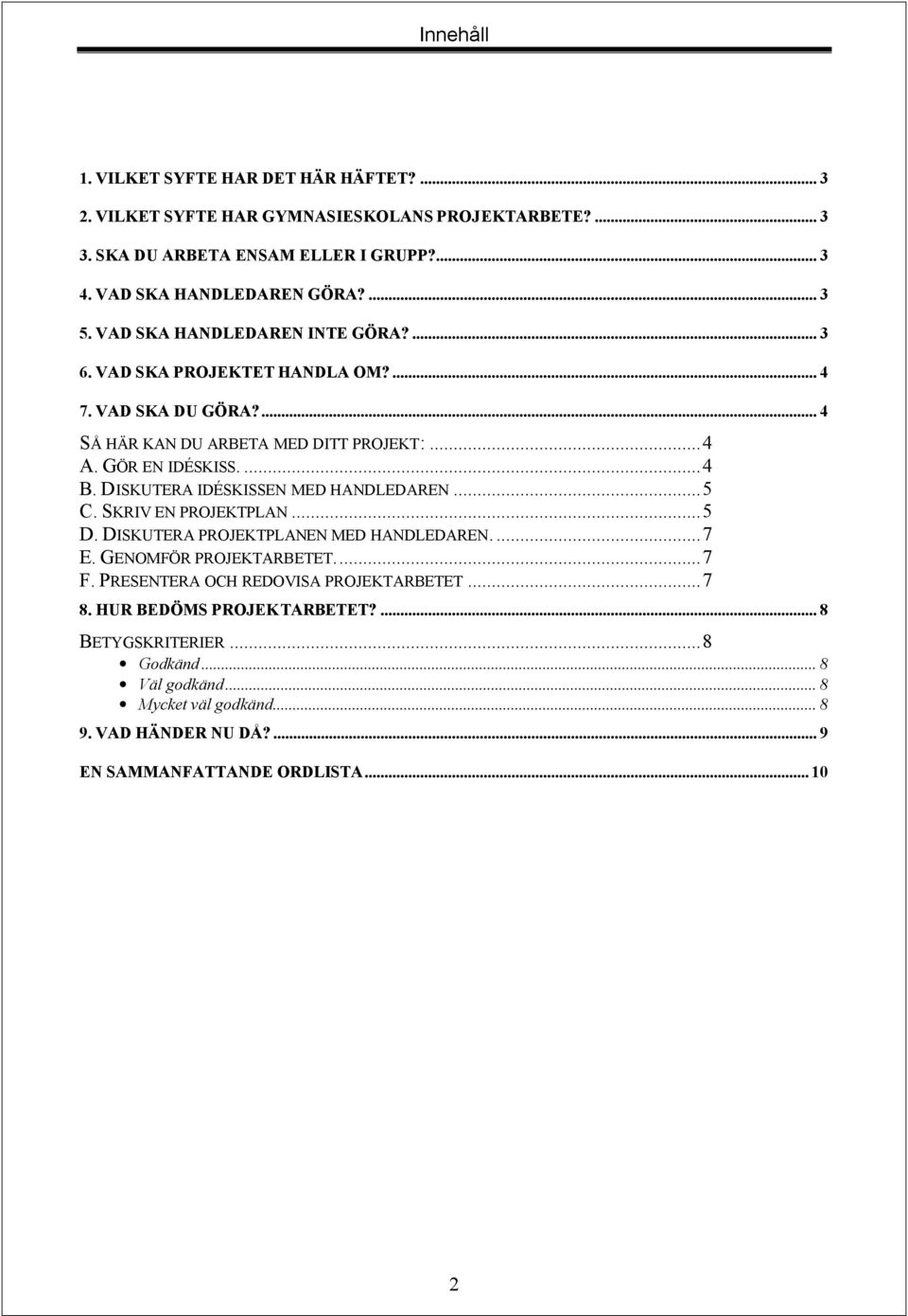 DISKUTERA IDÉSKISSEN MED HANDLEDAREN...5 C. SKRIV EN PROJEKTPLAN...5 D. DISKUTERA PROJEKTPLANEN MED HANDLEDAREN...7 E. GENOMFÖR PROJEKTARBETET...7 F.