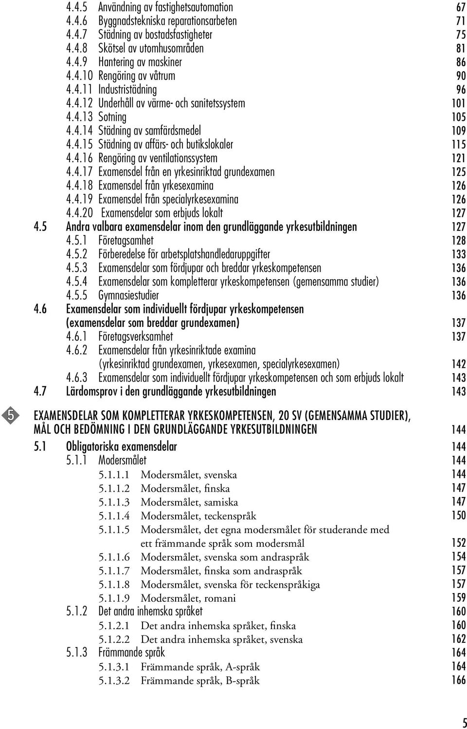 4.17 Examensdel från en yrkesinriktad grundexamen 125 4.4.18 Examensdel från yrkesexamina 126 4.4.19 Examensdel från specialyrkesexamina 126 4.4.20 Examensdelar som erbjuds lokalt 127 4.