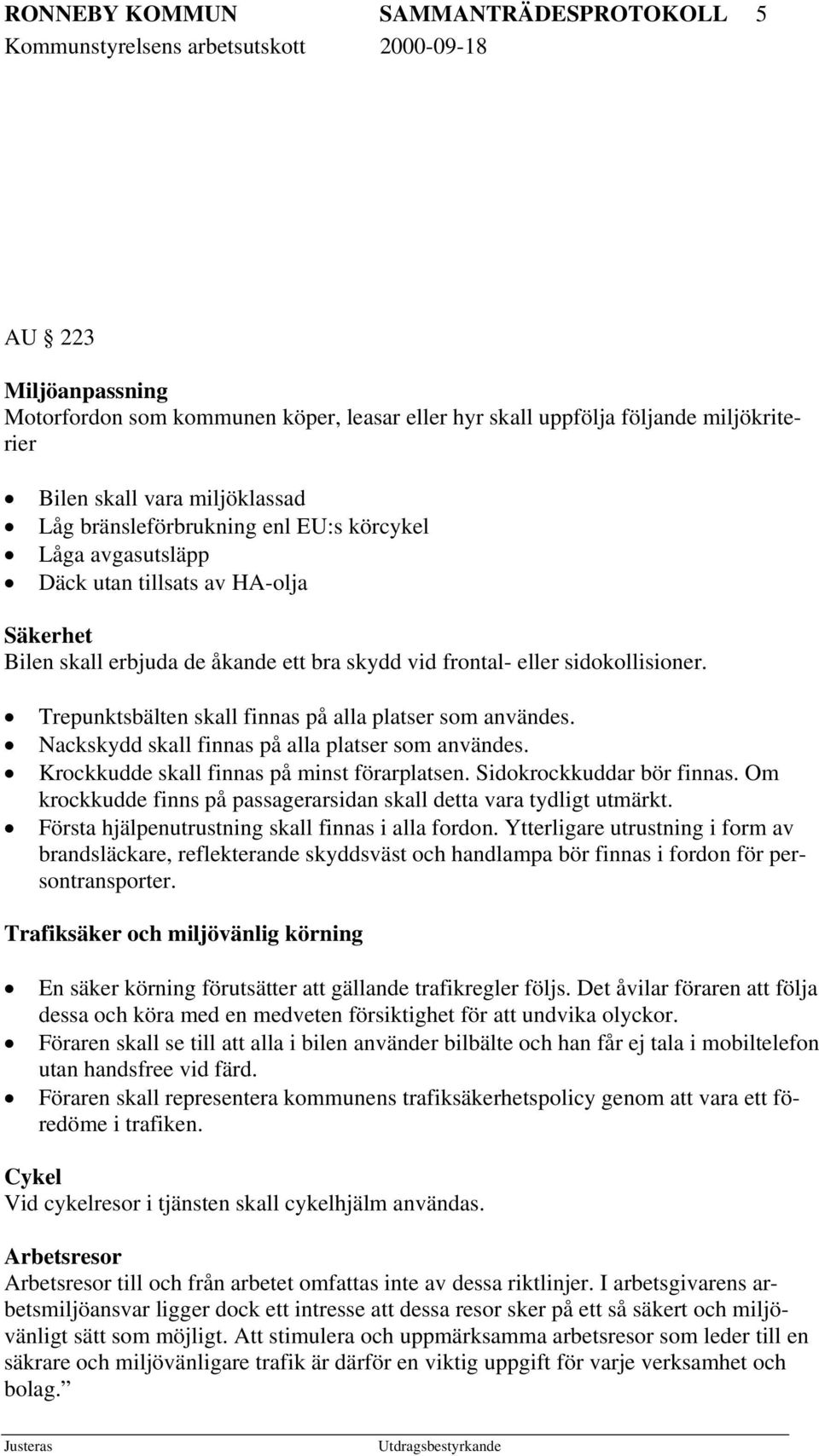 Trepunktsbälten skall finnas på alla platser som användes. Nackskydd skall finnas på alla platser som användes. Krockkudde skall finnas på minst förarplatsen. Sidokrockkuddar bör finnas.