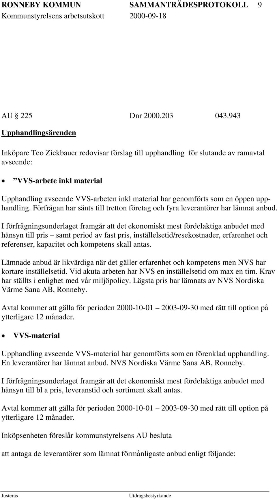 genomförts som en öppen upphandling. Förfrågan har sänts till tretton företag och fyra leverantörer har lämnat anbud.