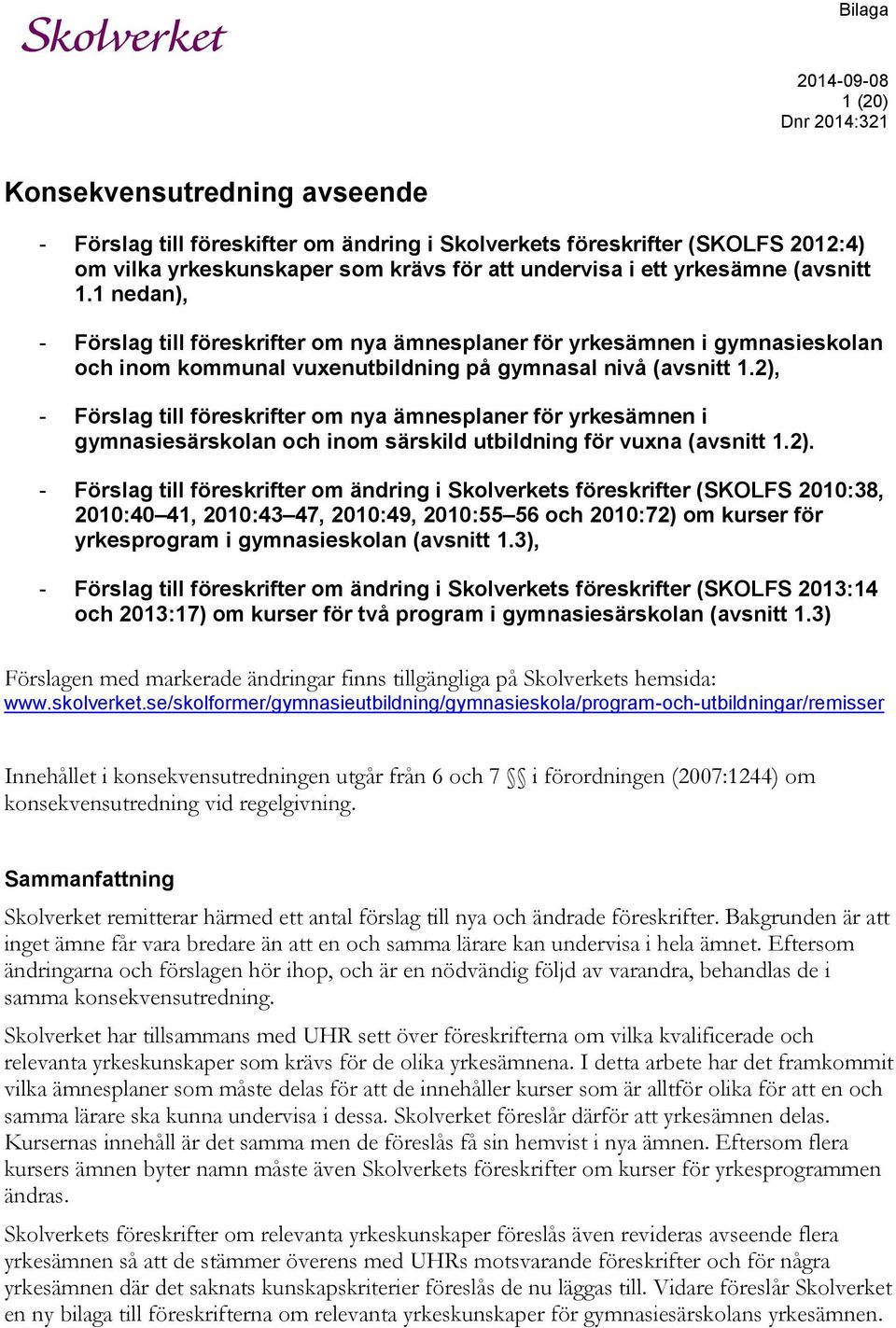 2), - Förslag till föreskrifter om nya ämnesplaner för yrkesämnen i gymnasiesärskolan och inom särskild utbildning för vuxna (avsnitt 1.2). - Förslag till föreskrifter om ändring i Skolverkets föreskrifter (SKOLFS 2010:38, 2010:40 41, 2010:43 47, 2010:49, 2010:55 56 och 2010:72) om kurser för yrkesprogram i gymnasieskolan (avsnitt 1.