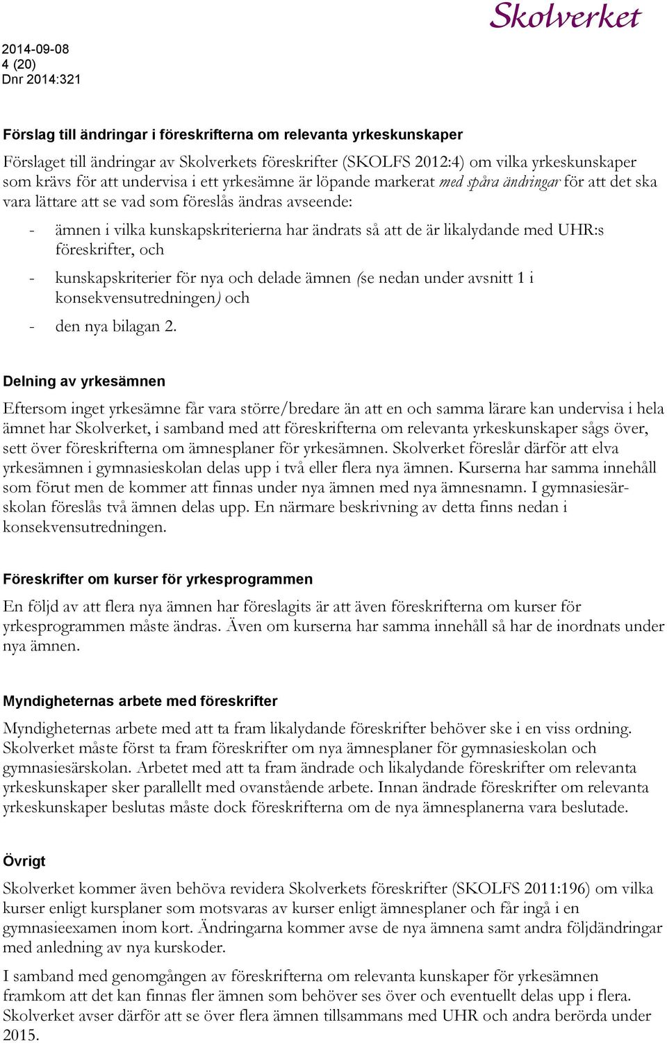 med UHR:s föreskrifter, och - kunskapskriterier för nya och delade ämnen (se nedan under avsnitt 1 i konsekvensutredningen) och - den nya bilagan 2.