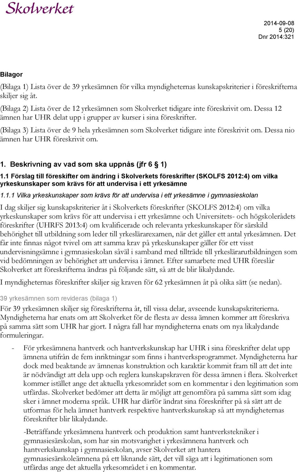 (Bilaga 3) Lista över de 9 hela yrkesämnen som Skolverket tidigare inte föreskrivit om. Dessa nio ämnen har UHR föreskrivit om. 1. Beskrivning av vad som ska uppnås (jfr 6 1) 1.