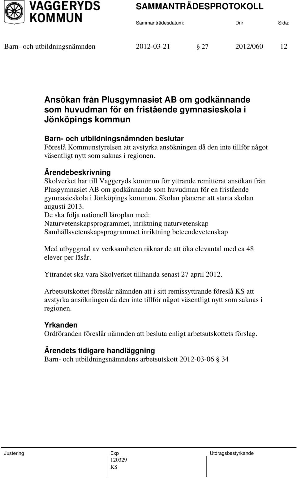 Skolverket har till Vaggeryds kommun för yttrande remitterat ansökan från Plusgymnasiet AB om godkännande som huvudman för en fristående gymnasieskola i Jönköpings kommun.