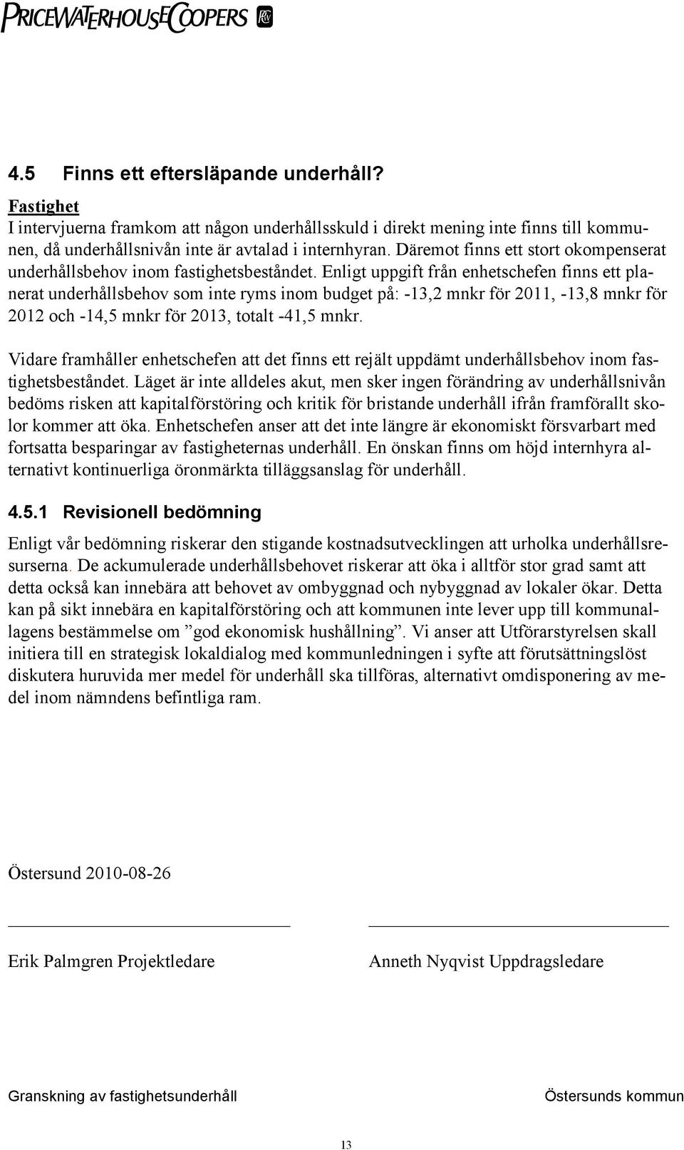 Enligt uppgift från enhetschefen finns ett planerat underhållsbehov som inte ryms inom budget på: -13,2 mnkr för 2011, -13,8 mnkr för 2012 och -14,5 mnkr för 2013, totalt -41,5 mnkr.