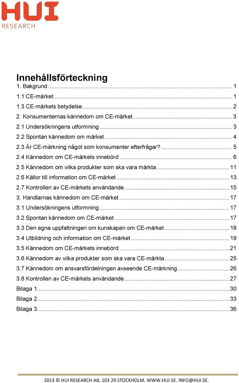 6 Källor till information om CE-märket... 13 2.7 Kontrollen av CE-märkets användande... 15 3. Handlarnas kännedom om CE-märket... 17 3.1 Undersökningens utformning... 17 3.2 Spontan kännedom om CE-märket.