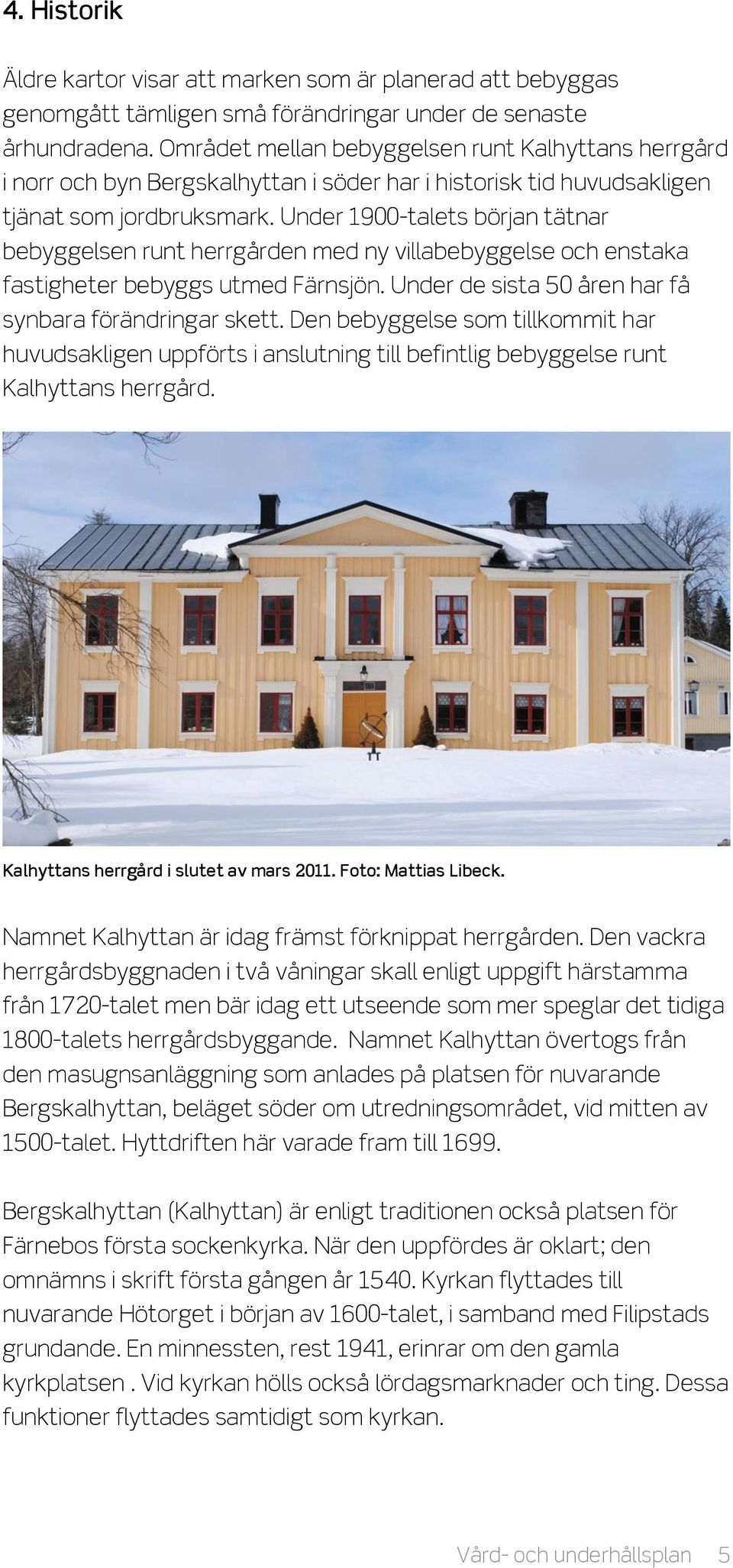 Under 1900-talets början tätnar bebyggelsen runt herrgården med ny villabebyggelse och enstaka fastigheter bebyggs utmed Färnsjön. Under de sista 50 åren har få synbara förändringar skett.