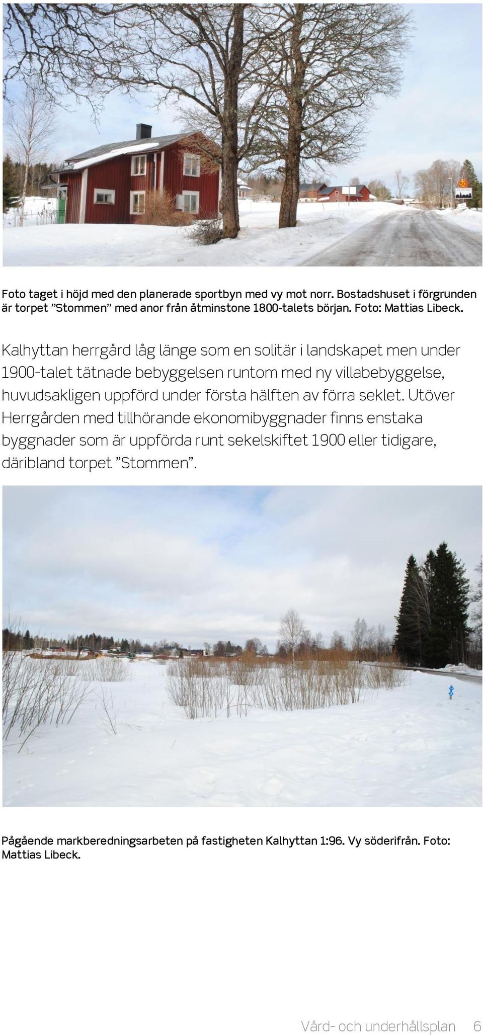 Kalhyttan herrgård låg länge som en solitär i landskapet men under 1900-talet tätnade bebyggelsen runtom med ny villabebyggelse, huvudsakligen uppförd under