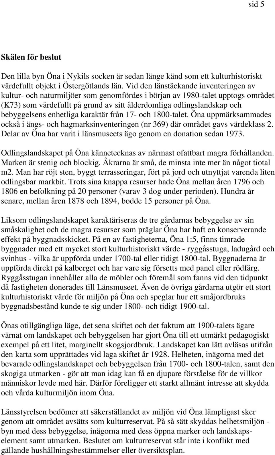 bebyggelsens enhetliga karaktär från 17- och 1800-talet. Öna uppmärksammades också i ängs- och hagmarksinventeringen (nr 369) där området gavs värdeklass 2.