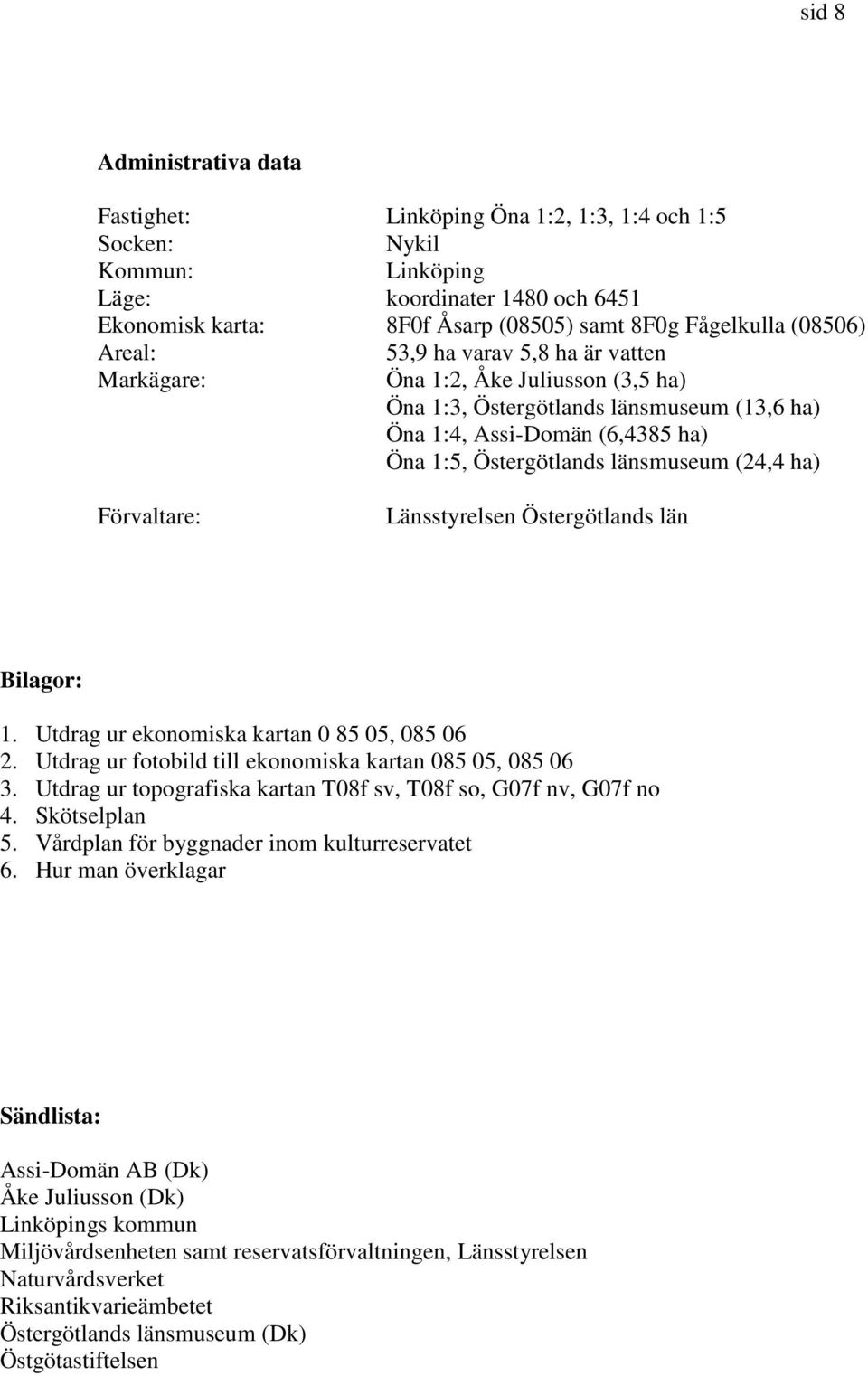 (24,4 ha) Förvaltare: Länsstyrelsen Östergötlands län Bilagor: 1. Utdrag ur ekonomiska kartan 0 85 05, 085 06 2. Utdrag ur fotobild till ekonomiska kartan 085 05, 085 06 3.