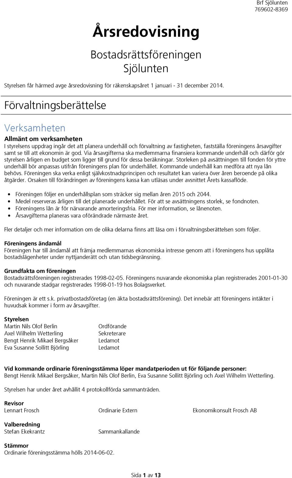 ekonomin är god. Via årsavgifterna ska medlemmarna finansiera kommande underhåll och därför gör styrelsen årligen en budget som ligger till grund för dessa beräkningar.