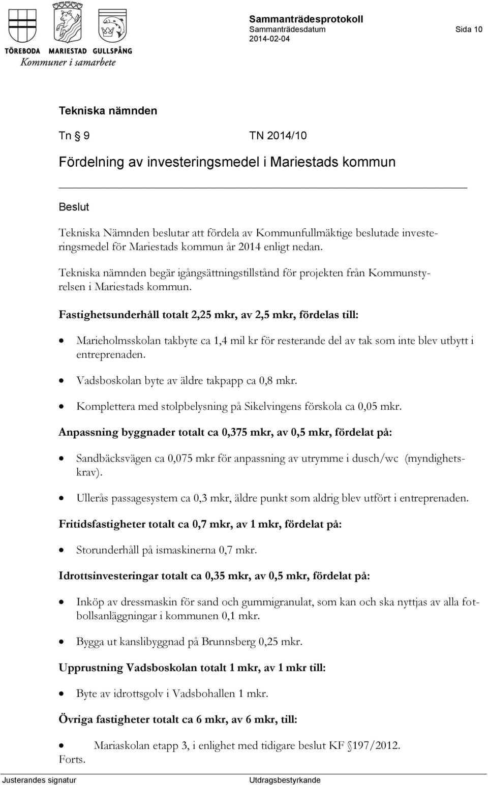 Fastighetsunderhåll totalt 2,25 mkr, av 2,5 mkr, fördelas till: Marieholmsskolan takbyte ca 1,4 mil kr för resterande del av tak som inte blev utbytt i entreprenaden.