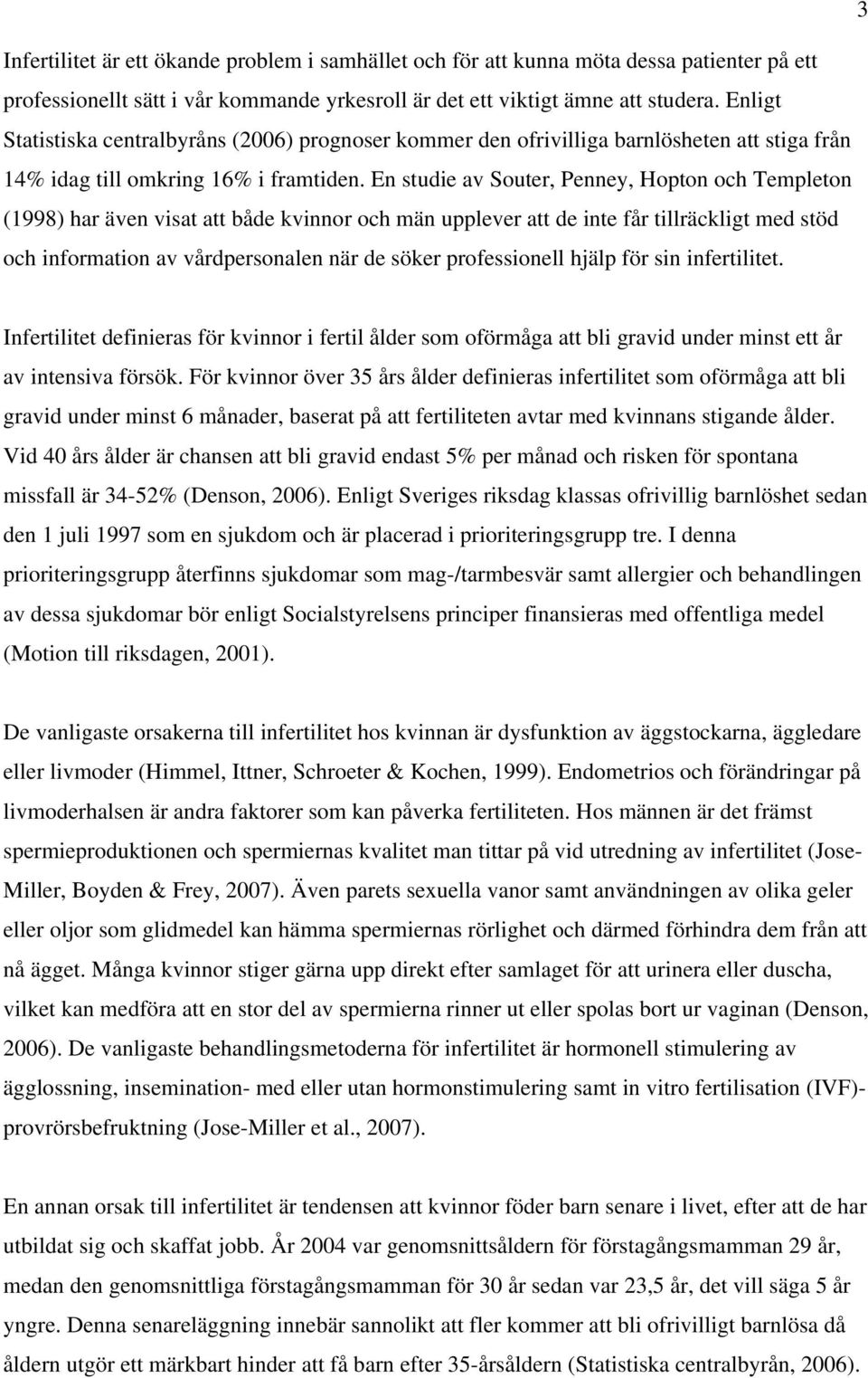 En studie av Souter, Penney, Hopton och Templeton (1998) har även visat att både kvinnor och män upplever att de inte får tillräckligt med stöd och information av vårdpersonalen när de söker