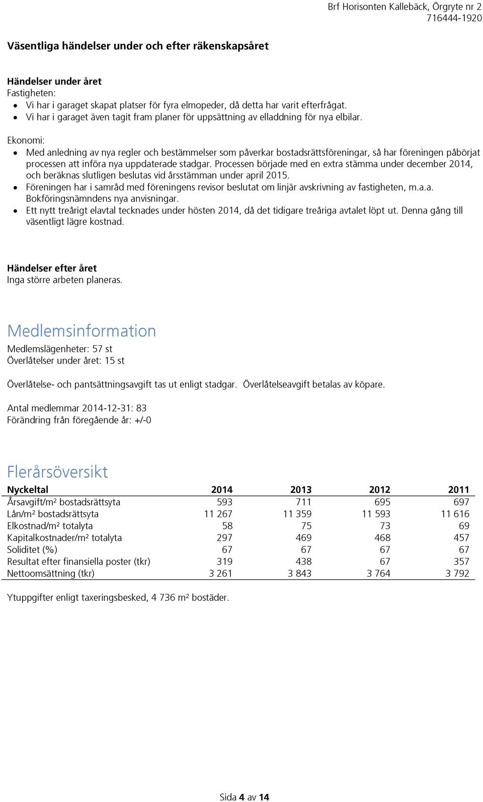 Ekonomi: Med anledning av nya regler och bestämmelser som påverkar bostadsrättsföreningar, så har föreningen påbörjat processen att införa nya uppdaterade stadgar.