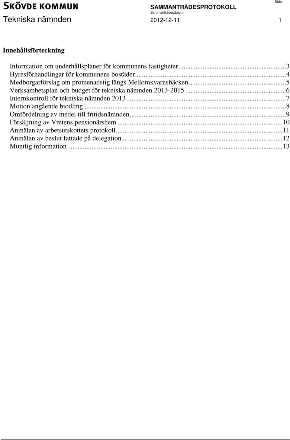 .. 5 Verksamhetsplan och budget för tekniska nämnden 2013-2015... 6 Internkontroll för tekniska nämnden 2013... 7 Motion angående biodling.