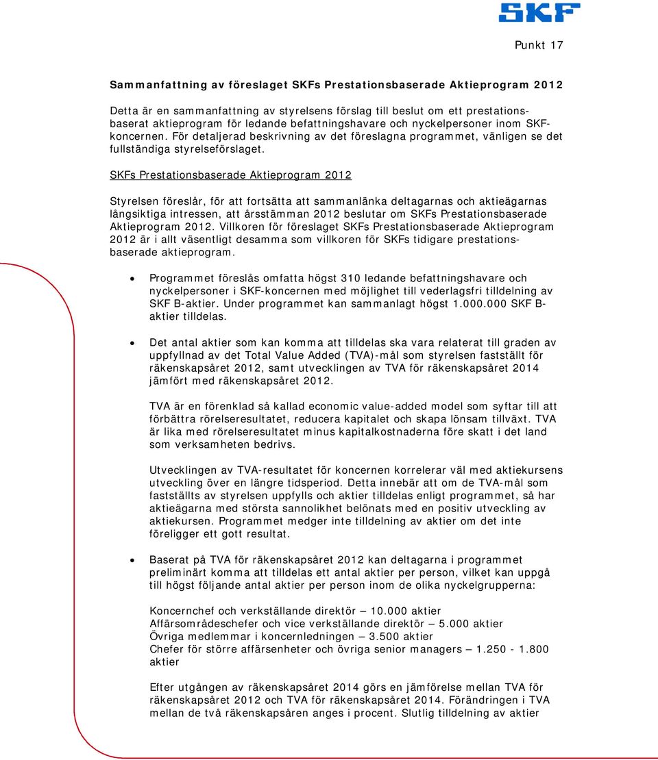 SKFs Prestationsbaserade Aktieprogram 2012 Styrelsen föreslår, för att fortsätta att sammanlänka deltagarnas och aktieägarnas långsiktiga intressen, att årsstämman 2012 beslutar om SKFs