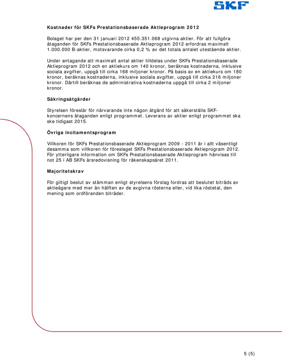 Under antagande att maximalt antal aktier tilldelas under SKFs Prestationsbaserade Aktieprogram 2012 och en aktiekurs om 140 kronor, beräknas kostnaderna, inklusive sociala avgifter, uppgå till cirka