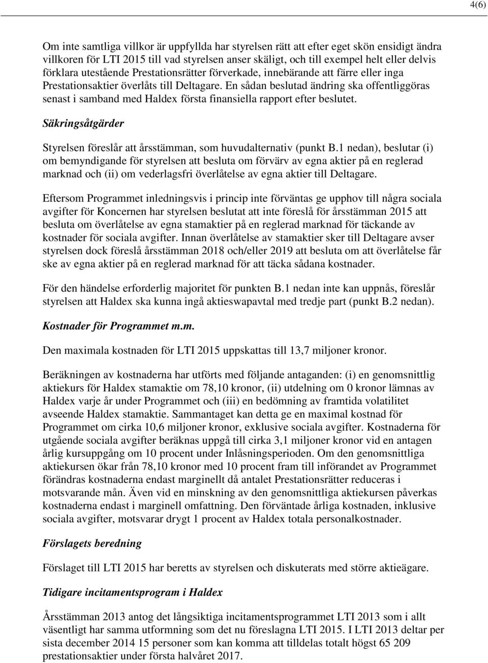 En sådan beslutad ändring ska offentliggöras senast i samband med Haldex första finansiella rapport efter beslutet. Säkringsåtgärder Styrelsen föreslår att årsstämman, som huvudalternativ (punkt B.