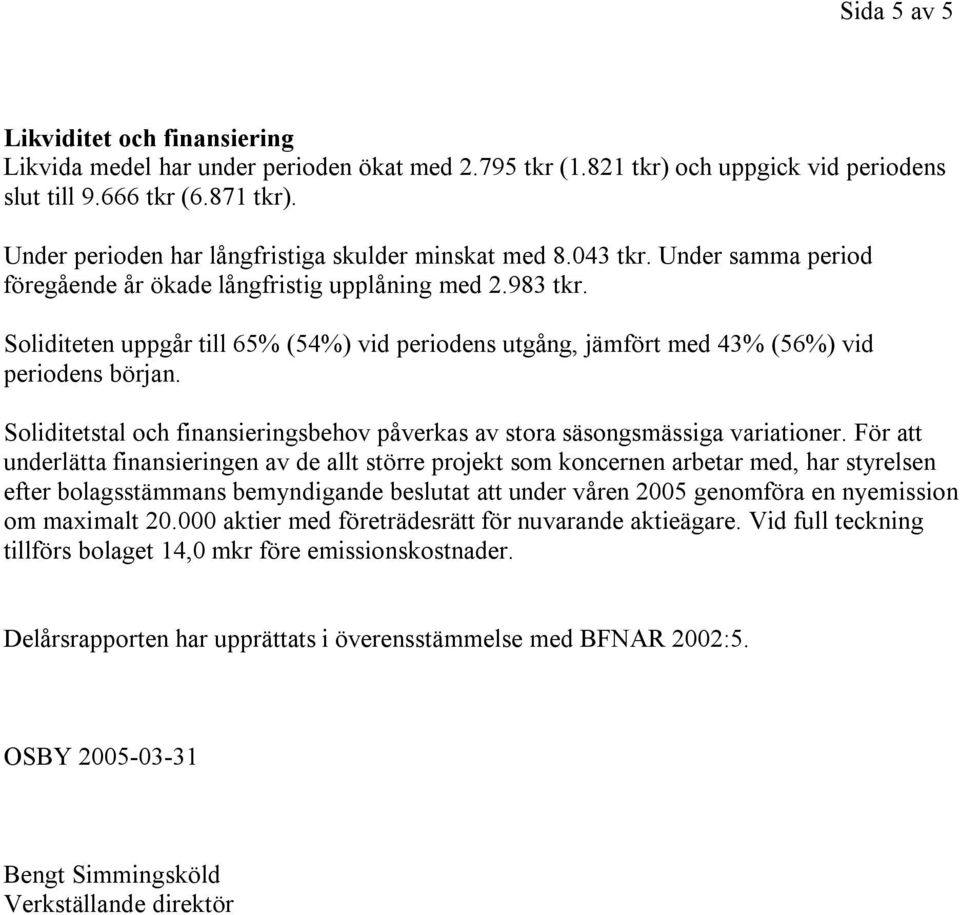 Soliditeten uppgår till 65% (54%) vid periodens utgång, jämfört med 43% (56%) vid periodens början. Soliditetstal och finansieringsbehov påverkas av stora säsongsmässiga variationer.