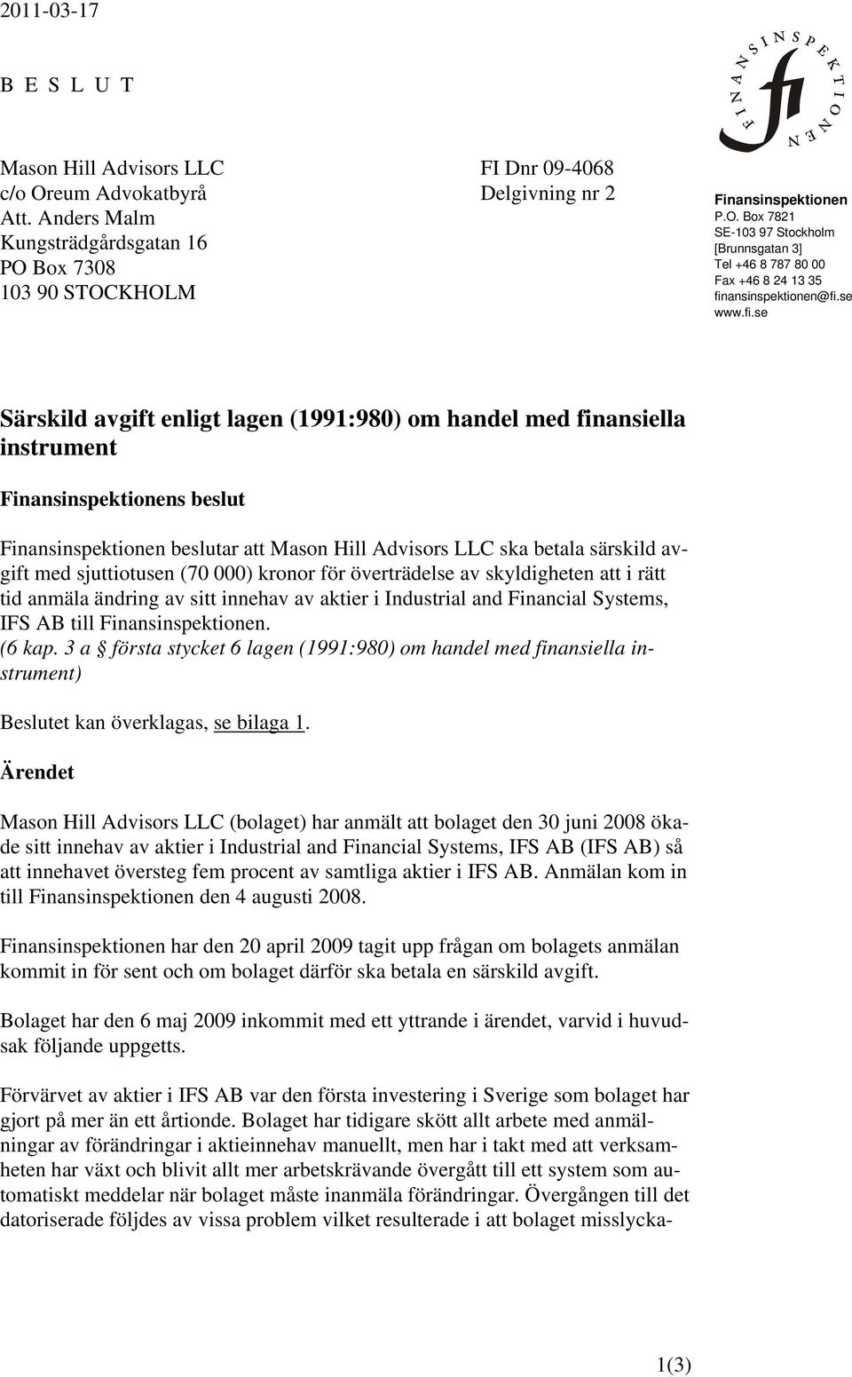 Box 7821 SE-103 97 Stockholm Kungsträdgårdsgatan 16 [Brunnsgatan 3] PO Box 7308 103 90 STOCKHOLM Tel +46 8 787 80 00 Fax +46 8 24 13 35 fin