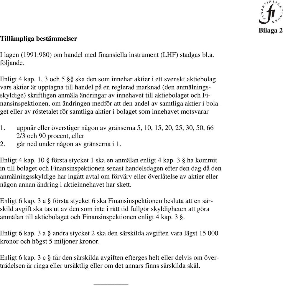 aktiebolaget och Finansinspektionen, om ändringen medför att den andel av samtliga aktier i bolaget eller av röstetalet för samtliga aktier i bolaget som innehavet motsvarar 1.