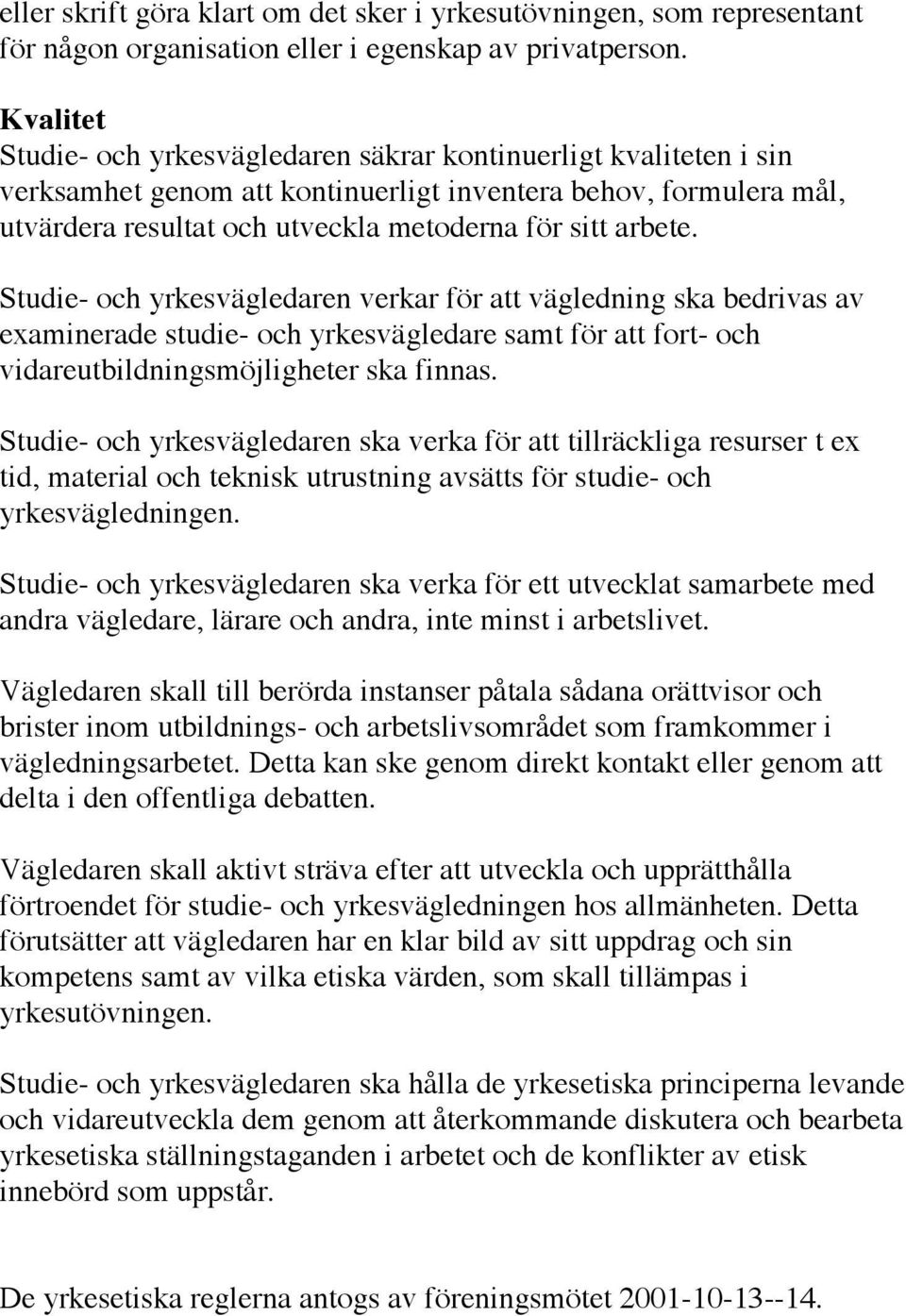 Studie- och yrkesvägledaren verkar för att vägledning ska bedrivas av examinerade studie- och yrkesvägledare samt för att fort- och vidareutbildningsmöjligheter ska finnas.