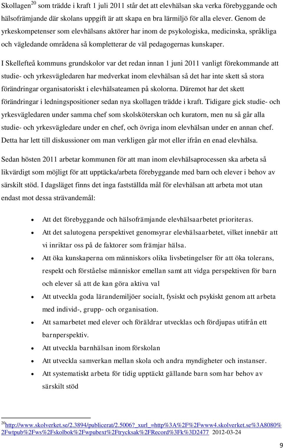 I Skellefteå kommuns grundskolor var det redan innan 1 juni 2011 vanligt förekommande att studie- och yrkesvägledaren har medverkat inom elevhälsan så det har inte skett så stora förändringar