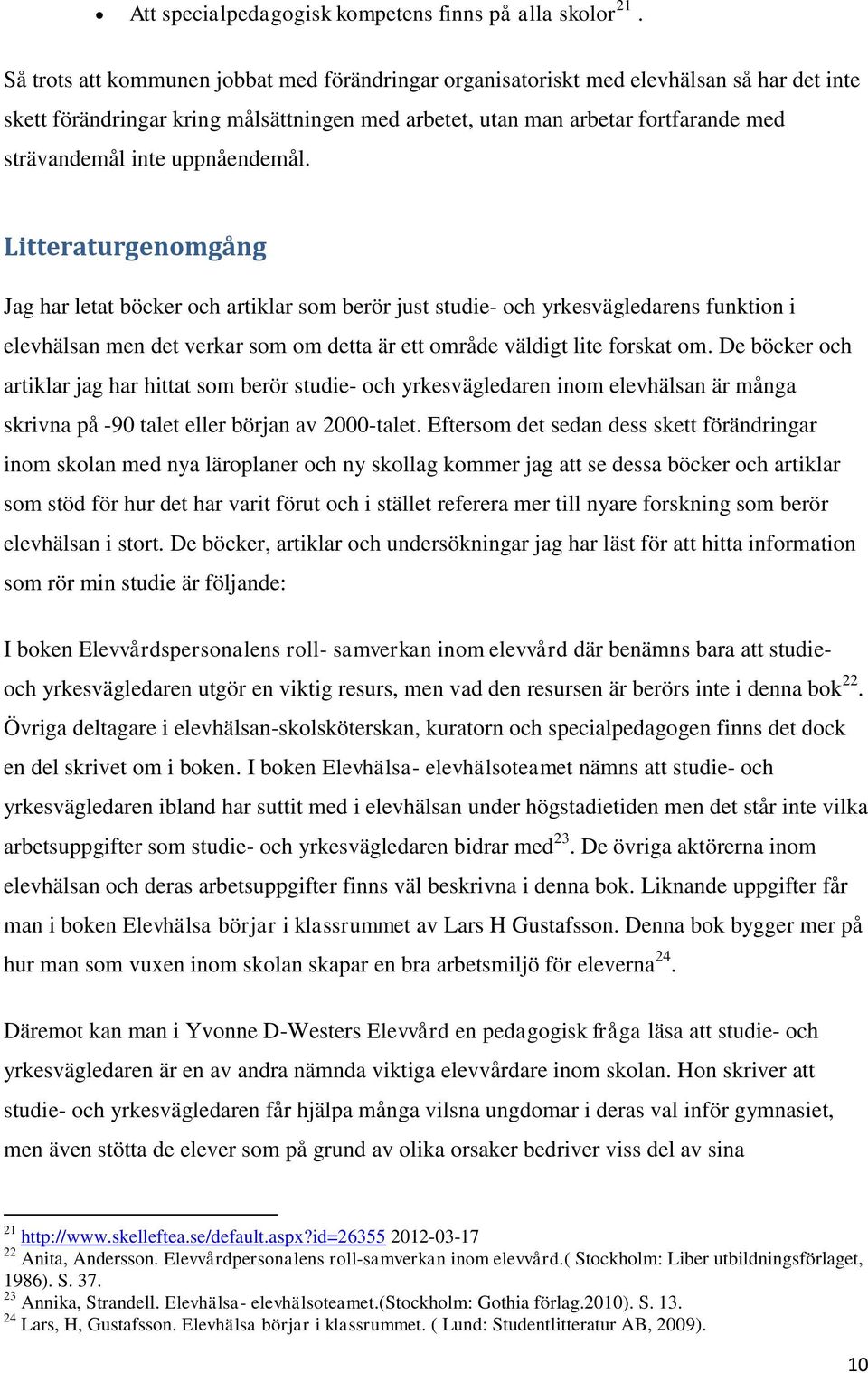 uppnåendemål. Litteraturgenomgång Jag har letat böcker och artiklar som berör just studie- och yrkesvägledarens funktion i elevhälsan men det verkar som om detta är ett område väldigt lite forskat om.