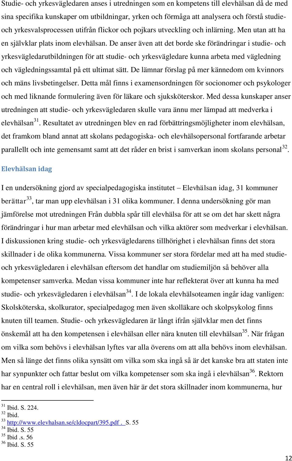 De anser även att det borde ske förändringar i studie- och yrkesvägledarutbildningen för att studie- och yrkesvägledare kunna arbeta med vägledning och vägledningssamtal på ett ultimat sätt.