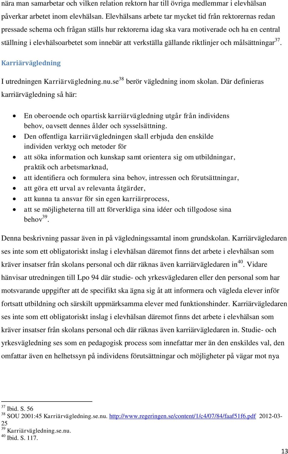 verkställa gällande riktlinjer och målsättningar 37. Karriärvägledning I utredningen Karriärvägledning.nu.se 38 berör vägledning inom skolan.