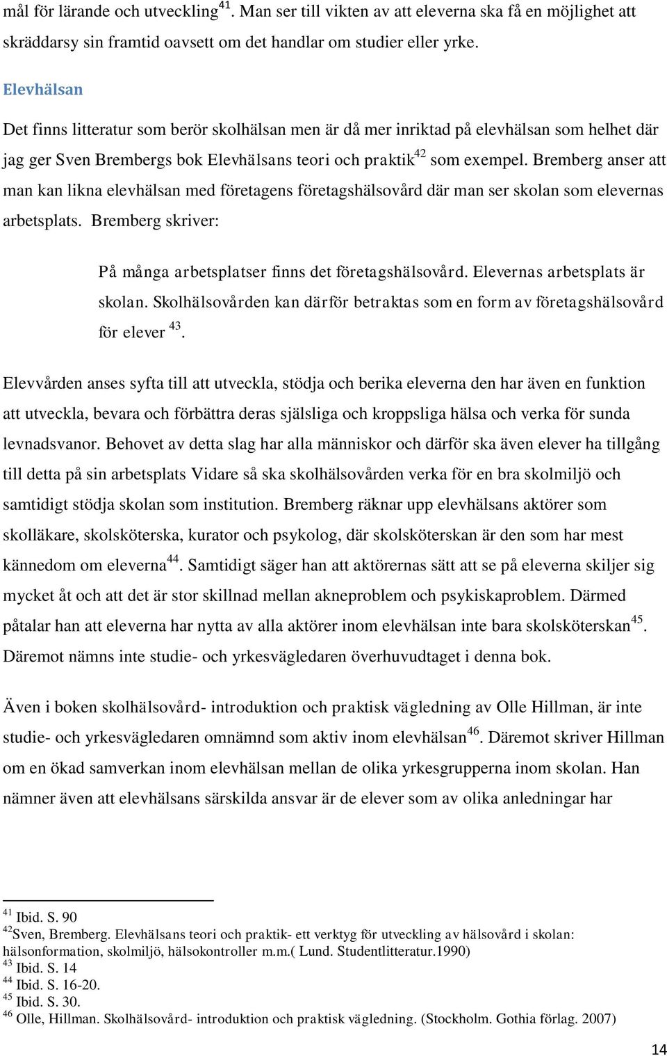 Bremberg anser att man kan likna elevhälsan med företagens företagshälsovård där man ser skolan som elevernas arbetsplats. Bremberg skriver: På många arbetsplatser finns det företagshälsovård.