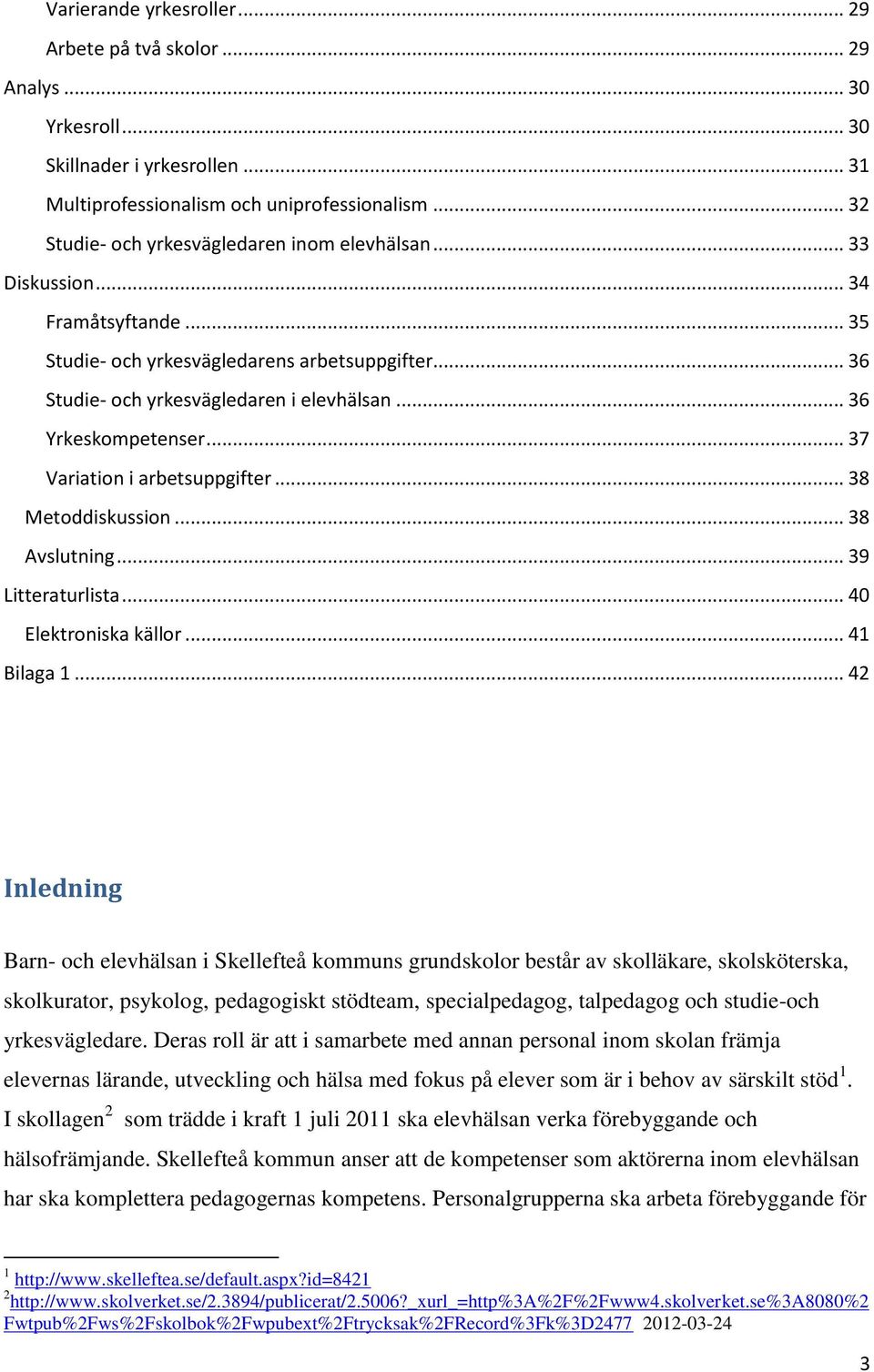 .. 36 Yrkeskompetenser... 37 Variation i arbetsuppgifter... 38 Metoddiskussion... 38 Avslutning... 39 Litteraturlista... 40 Elektroniska källor... 41 Bilaga 1.
