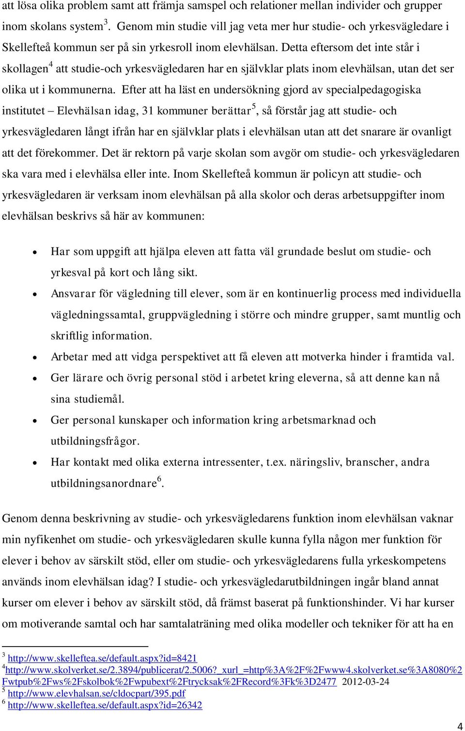 Detta eftersom det inte står i skollagen 4 att studie-och yrkesvägledaren har en självklar plats inom elevhälsan, utan det ser olika ut i kommunerna.