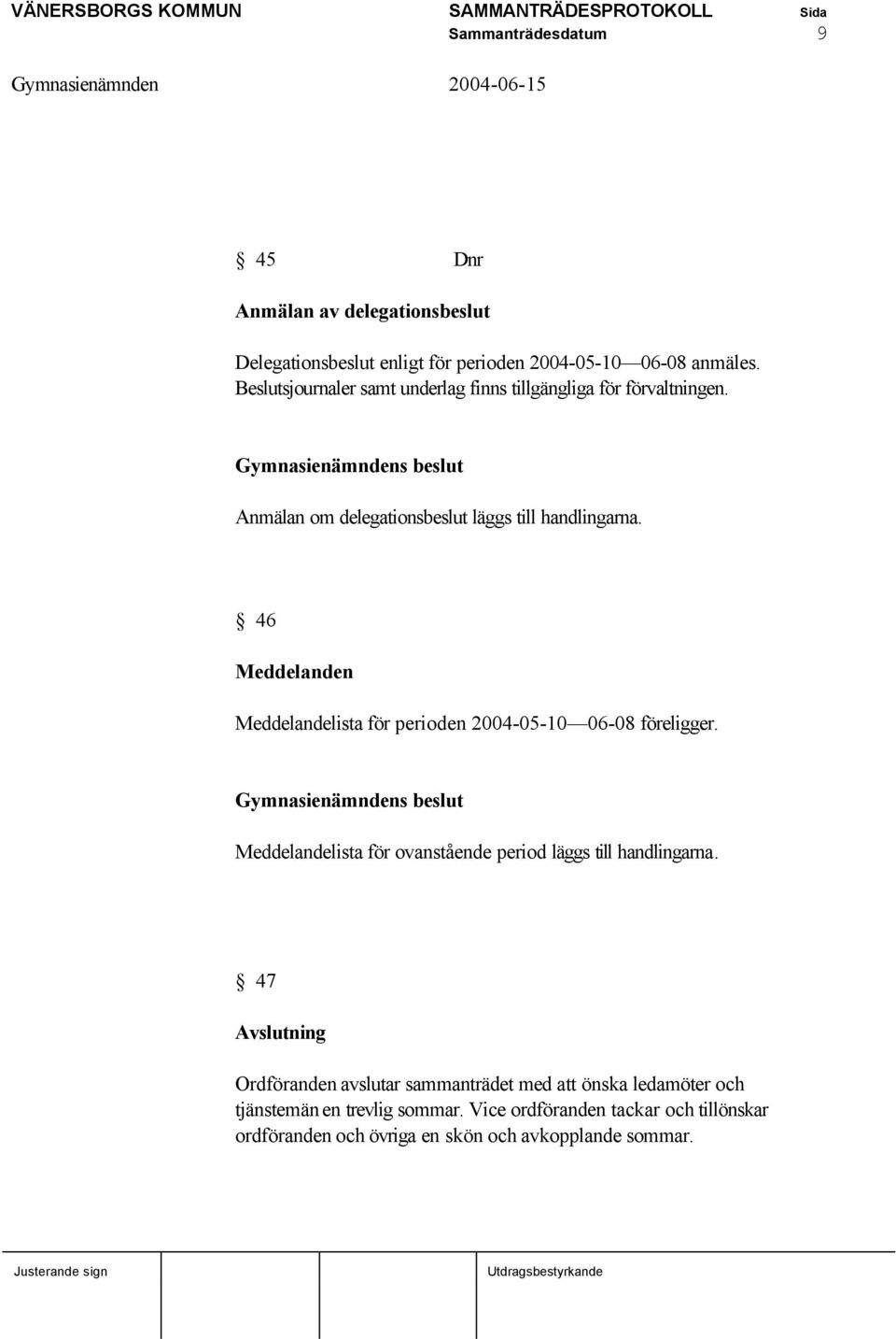46 Meddelanden Meddelandelista för perioden 2004-05-10 06-08 föreligger. Meddelandelista för ovanstående period läggs till handlingarna.