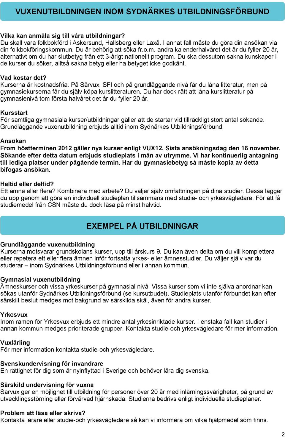 Du ska dessutom sakna kunskaper i de kurser du söker, alltså sakna betyg eller ha betyget icke godkänt. Vad kostar det? Kurserna är kostnadsfria.