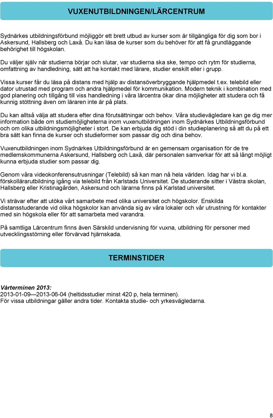 Du väljer själv när studierna börjar och slutar, var studierna ska ske, tempo och rytm för studierna, omfattning av handledning, sätt att ha kontakt med lärare, studier enskilt eller i grupp.