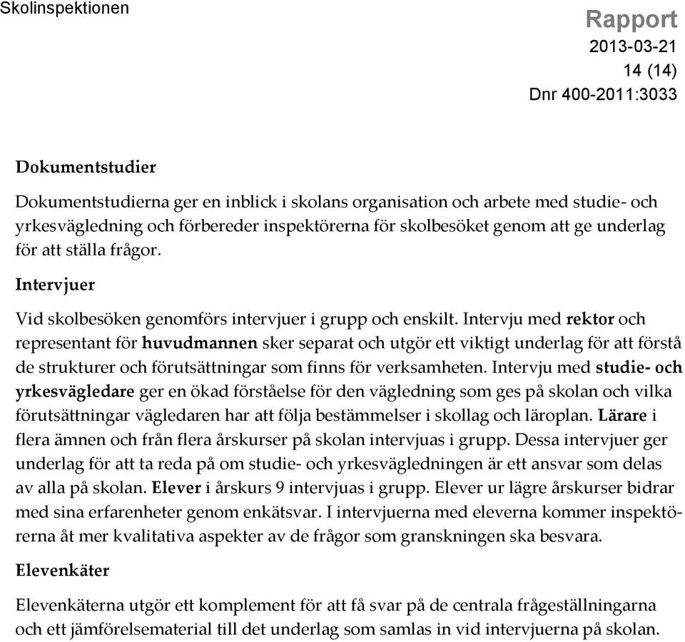 Intervju med rektor och representant för huvudmannen sker separat och utgör ett viktigt underlag för att förstå de strukturer och förutsättningar som finns för verksamheten.