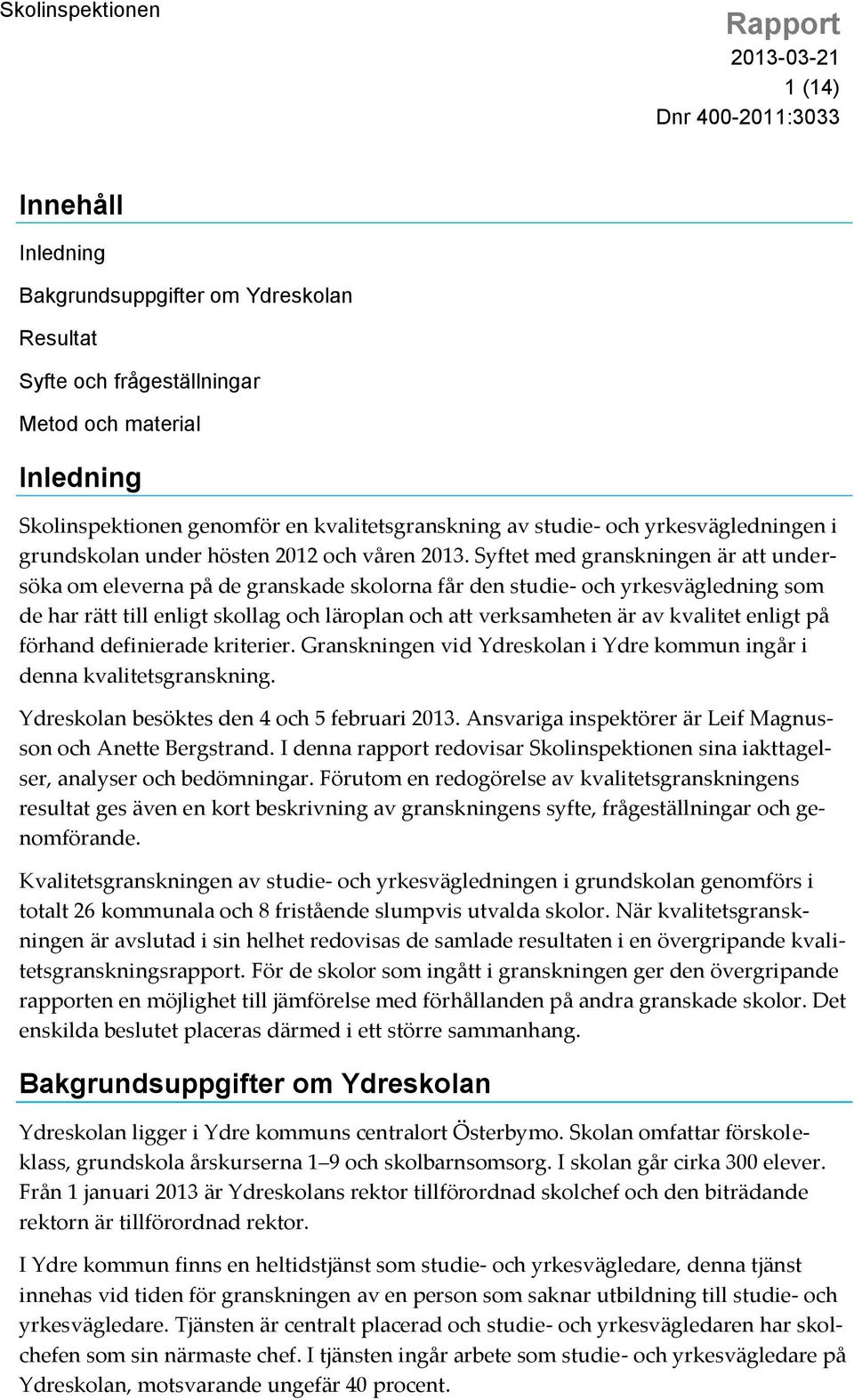 Syftet med granskningen är att undersöka om eleverna på de granskade skolorna får den studie- och yrkesvägledning som de har rätt till enligt skollag och läroplan och att verksamheten är av kvalitet