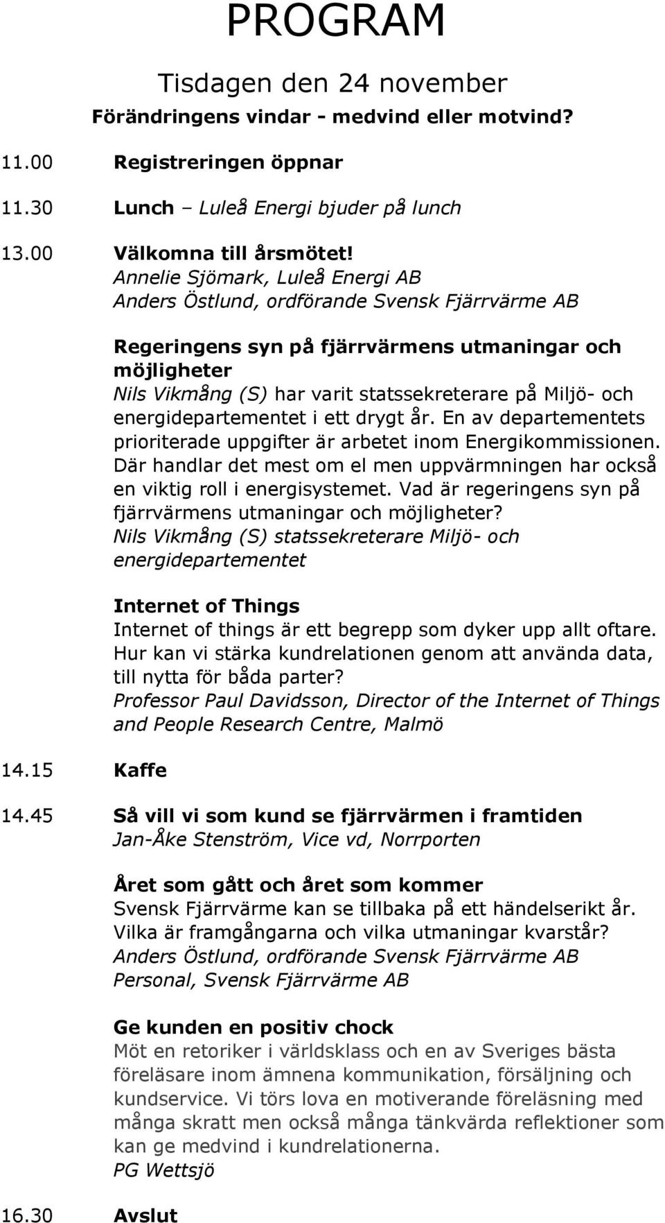 15 Kaffe Regeringens syn på fjärrvärmens utmaningar och möjligheter Nils Vikmång (S) har varit statssekreterare på Miljö- och energidepartementet i ett drygt år.