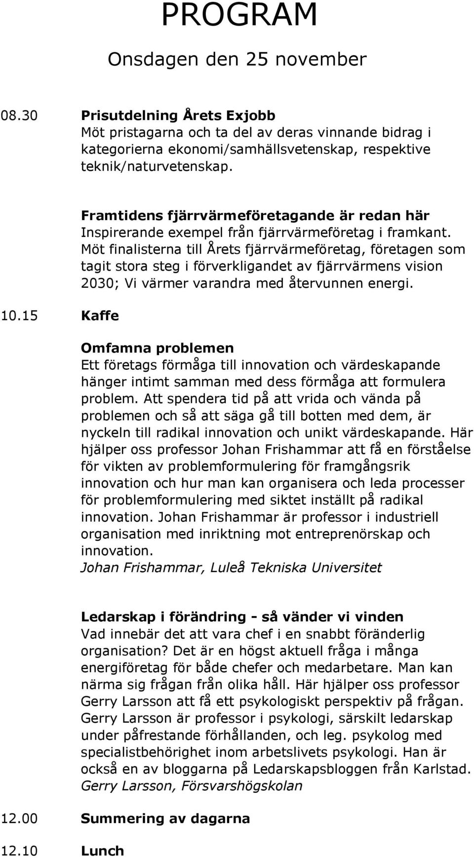 Möt finalisterna till Årets fjärrvärmeföretag, företagen som tagit stora steg i förverkligandet av fjärrvärmens vision 2030; Vi värmer varandra med återvunnen energi.