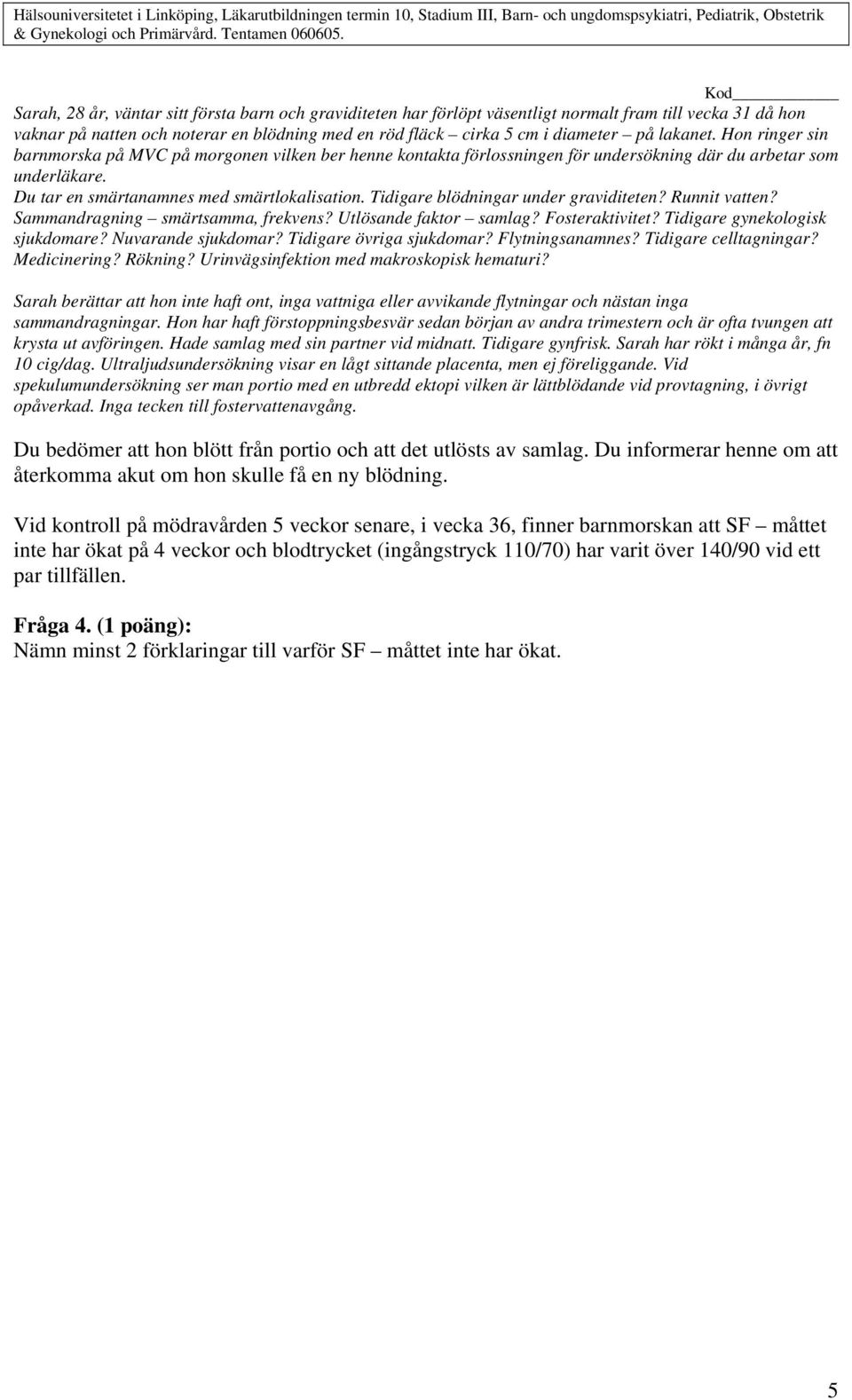 Tidigare blödningar under graviditeten? Runnit vatten? Sammandragning smärtsamma, frekvens? Utlösande faktor samlag? Fosteraktivitet? Tidigare gynekologisk sjukdomare? Nuvarande sjukdomar?