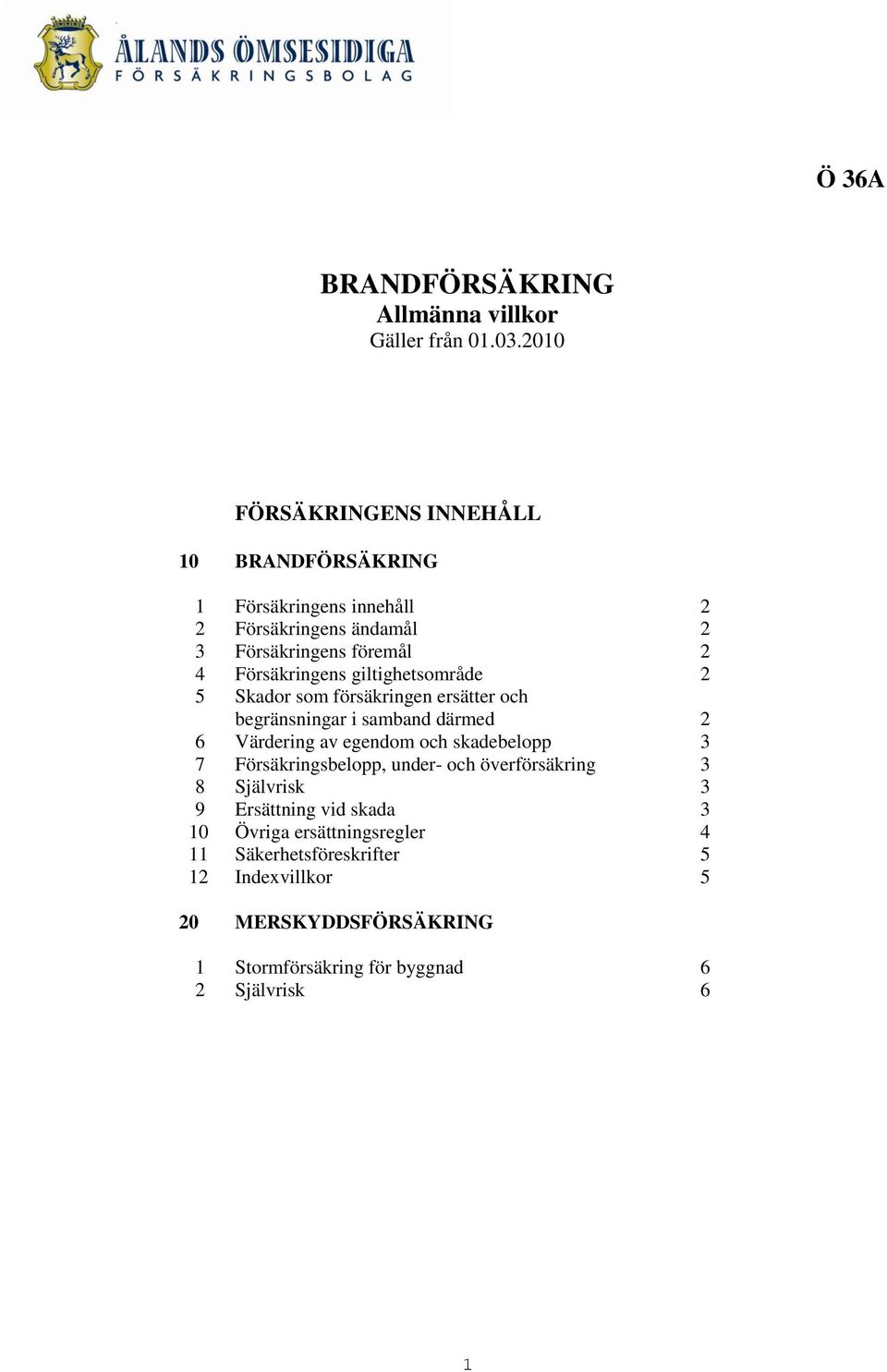 Försäkringens giltighetsområde 2 5 Skador som försäkringen ersätter och begränsningar i samband därmed 2 6 Värdering av egendom och