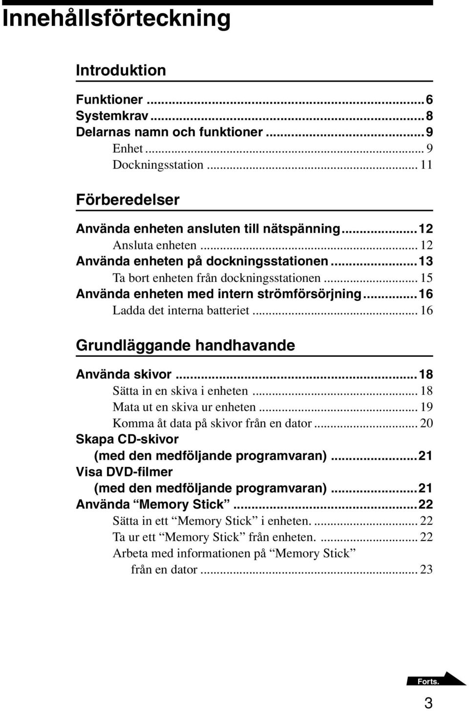 .. 16 Grundläggande handhavande Använda skivor...18 Sätta in en skiva i enheten... 18 Mata ut en skiva ur enheten... 19 Komma åt data på skivor från en dator.