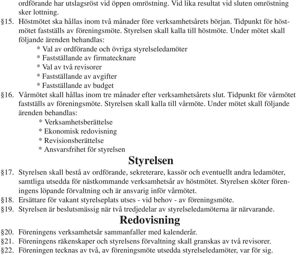 Under mötet skall följande ärenden behandlas: * Val av ordförande och övriga styrelseledamöter * Fastställande av firmatecknare * Val av två revisorer * Fastställande av avgifter * Fastställande av