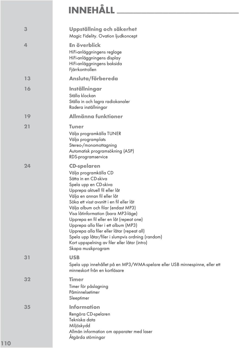 lagra radiokanaler Radera inställningar 19 Allmänna funktioner 21 Tuner Välja programkälla TUNER Välja programplats Stereo-/monomottagning Automatisk programsökning (ASP) RDS-programservice 24