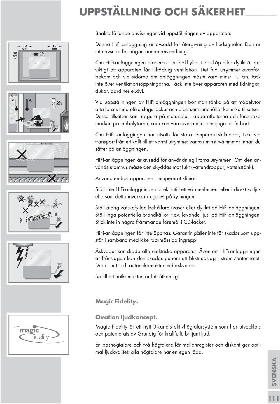 Det fria utrymmet ovanför, bakom och vid sidorna om anläggningen måste vara minst 10 cm, täck inte över ventilationsöppningarna. Täck inte över apparaten med tidningar, dukar, gardiner el.dyl.